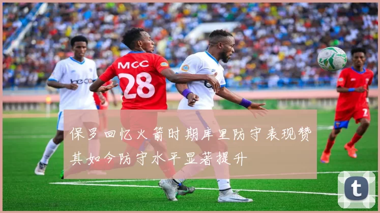 保罗回忆火箭时期库里防守表现赞其如今防守水平显著提升