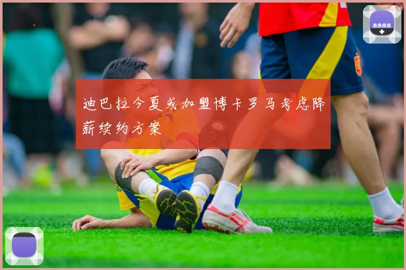 迪巴拉今夏或加盟博卡罗马考虑降薪续约方案